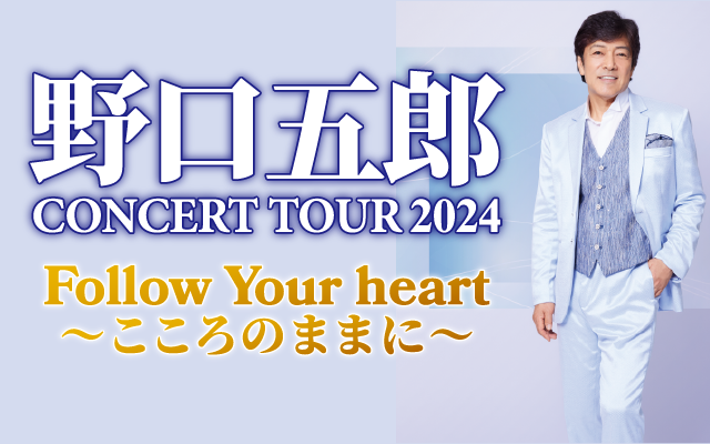 野口五郎 CONCERT TOUR 2024　 Follow Your heart 〜こころのままに〜