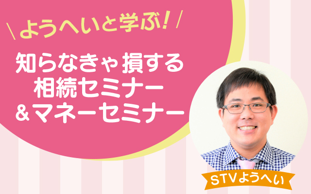 ようへいと学ぶ!知らなきゃ損する相続セミナー&マネーセミナー