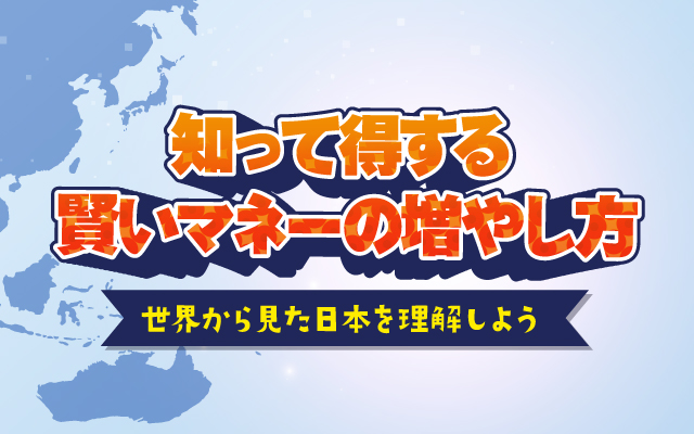知って得する賢いマネーの増やし方 〜世界から見た日本を理解しよう〜