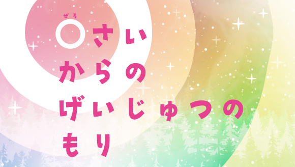 0さいからのげいじゅつのもり