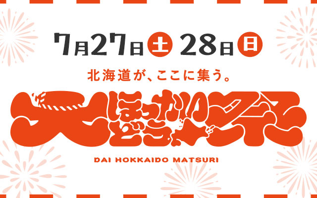 7月27日(土)28日(日)　北海道が、ここに集う。大ほっかいどう祭 DAI HOKKAIDO MATSURI