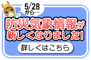 5/28から防災気象情報が新しくなりました